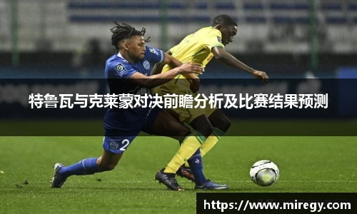 特鲁瓦与克莱蒙对决前瞻分析及比赛结果预测